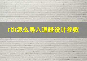 rtk怎么导入道路设计参数