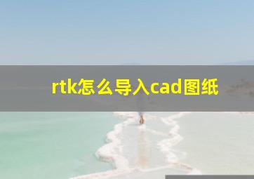 rtk怎么导入cad图纸