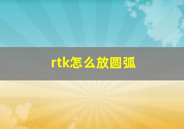 rtk怎么放圆弧