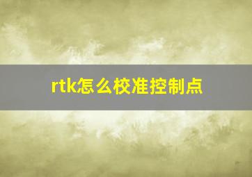 rtk怎么校准控制点