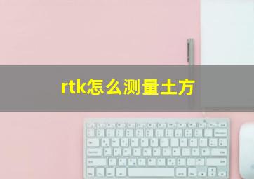 rtk怎么测量土方