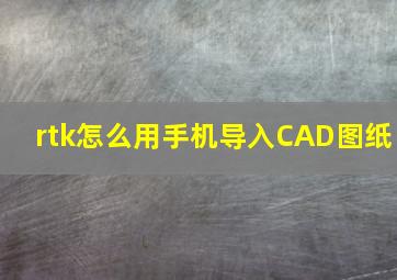 rtk怎么用手机导入CAD图纸