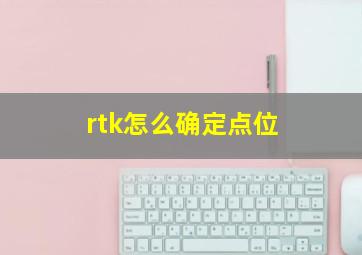 rtk怎么确定点位