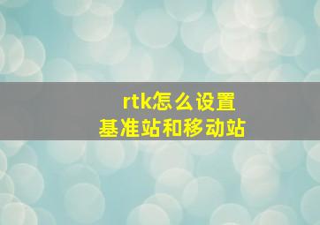 rtk怎么设置基准站和移动站