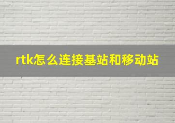 rtk怎么连接基站和移动站