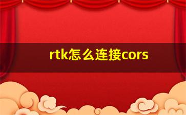 rtk怎么连接cors