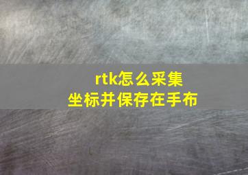 rtk怎么采集坐标并保存在手布