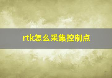 rtk怎么采集控制点