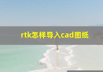 rtk怎样导入cad图纸