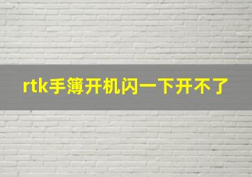 rtk手簿开机闪一下开不了