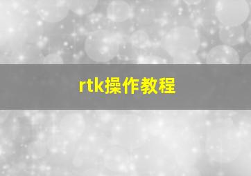 rtk操作教程