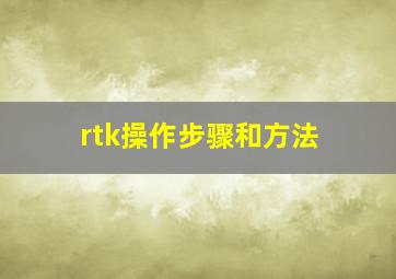 rtk操作步骤和方法