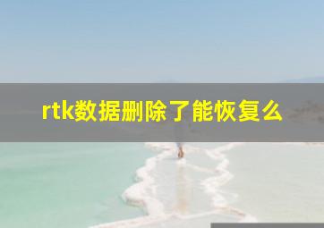 rtk数据删除了能恢复么