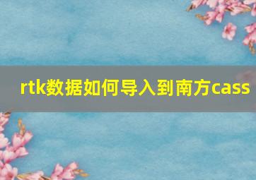 rtk数据如何导入到南方cass