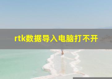 rtk数据导入电脑打不开