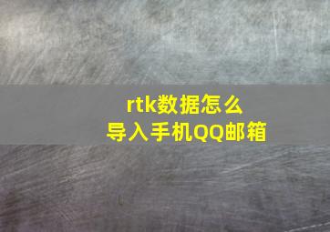 rtk数据怎么导入手机QQ邮箱