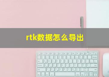 rtk数据怎么导出