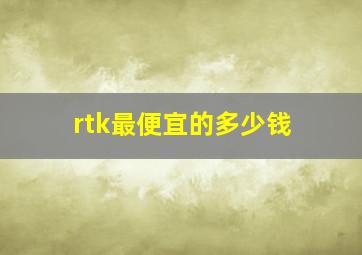 rtk最便宜的多少钱