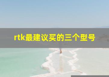 rtk最建议买的三个型号