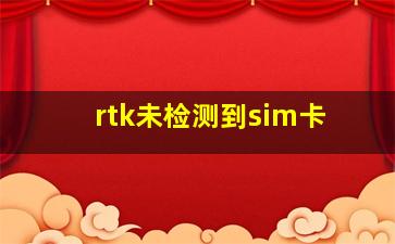 rtk未检测到sim卡