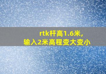 rtk杆高1.6米,输入2米高程变大变小