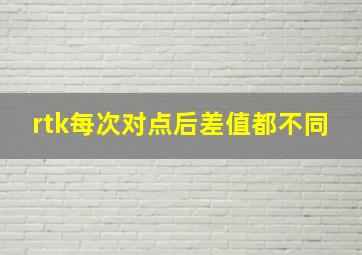 rtk每次对点后差值都不同