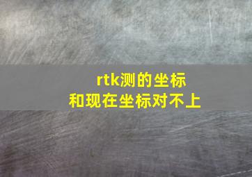 rtk测的坐标和现在坐标对不上