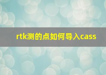 rtk测的点如何导入cass