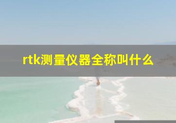 rtk测量仪器全称叫什么