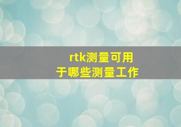 rtk测量可用于哪些测量工作