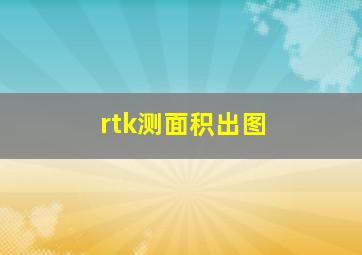 rtk测面积出图