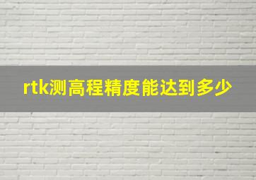 rtk测高程精度能达到多少