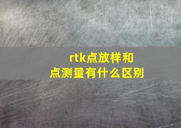 rtk点放样和点测量有什么区别