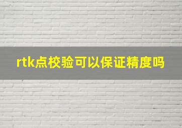 rtk点校验可以保证精度吗