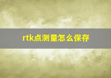 rtk点测量怎么保存