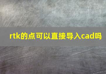 rtk的点可以直接导入cad吗