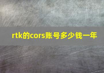 rtk的cors账号多少钱一年