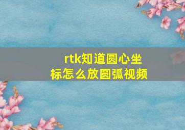 rtk知道圆心坐标怎么放圆弧视频