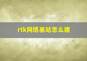 rtk网络基站怎么建