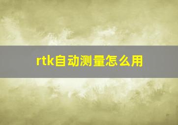 rtk自动测量怎么用