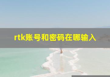 rtk账号和密码在哪输入