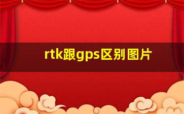 rtk跟gps区别图片