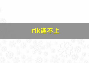 rtk连不上