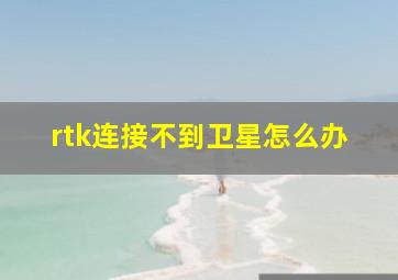 rtk连接不到卫星怎么办