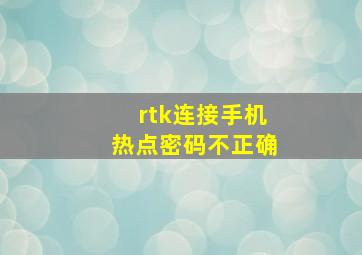 rtk连接手机热点密码不正确