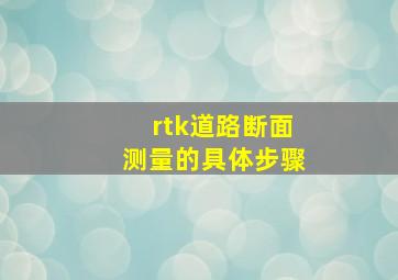 rtk道路断面测量的具体步骤