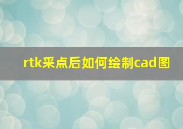 rtk采点后如何绘制cad图