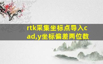 rtk采集坐标点导入cad,y坐标偏差两位数