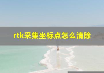 rtk采集坐标点怎么清除