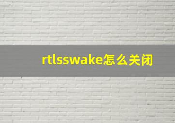 rtlsswake怎么关闭